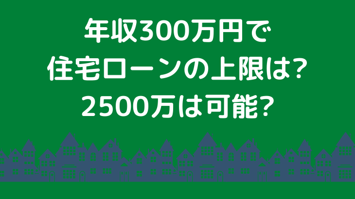 年収300万円で住宅ローンの上限は 2500万は可能 新築一戸建て体験談ブログ 年収300万円の小さな注文住宅ライフ